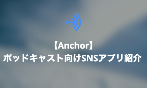 【Anchor】ポッドキャスト向けアプリ紹介 【アカウント開設方法から使い方まで】