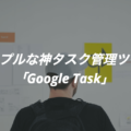 【マジでこれだけ】シンプルな神タスク管理ツール「Google Task【完全ガイド】